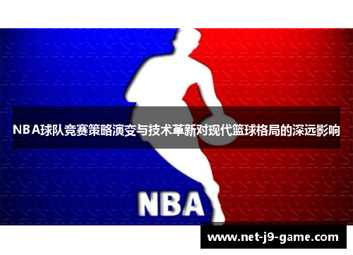 NBA球队竞赛策略演变与技术革新对现代篮球格局的深远影响