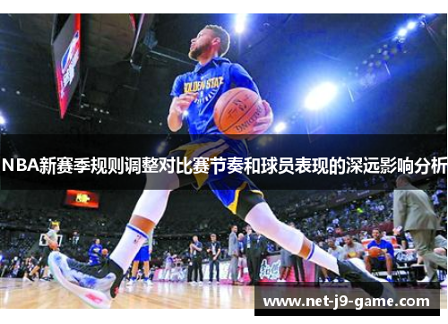 NBA新赛季规则调整对比赛节奏和球员表现的深远影响分析