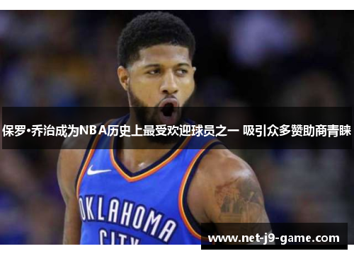 保罗·乔治成为NBA历史上最受欢迎球员之一 吸引众多赞助商青睐