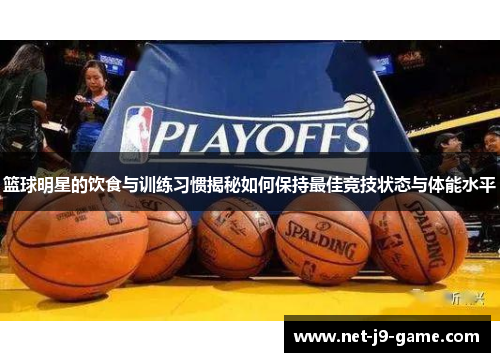 篮球明星的饮食与训练习惯揭秘如何保持最佳竞技状态与体能水平