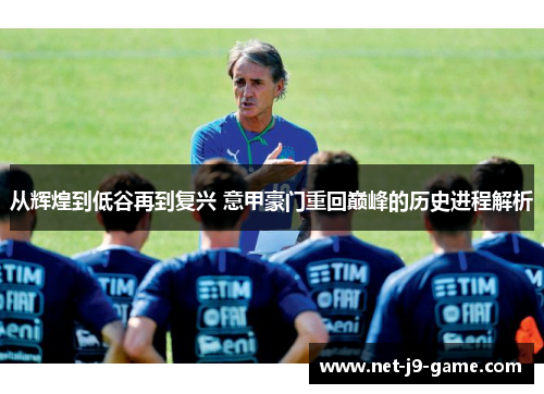 从辉煌到低谷再到复兴 意甲豪门重回巅峰的历史进程解析