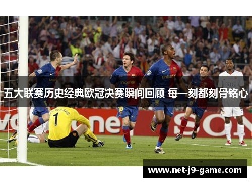 五大联赛历史经典欧冠决赛瞬间回顾 每一刻都刻骨铭心