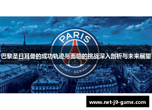 巴黎圣日耳曼的成功轨迹与面临的挑战深入剖析与未来展望