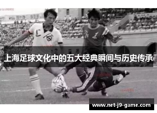 上海足球文化中的五大经典瞬间与历史传承