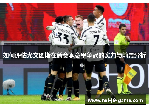 如何评估尤文图斯在新赛季意甲争冠的实力与前景分析