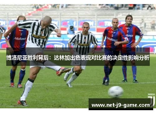 博洛尼亚胜利背后：达林加出色表现对比赛的决定性影响分析