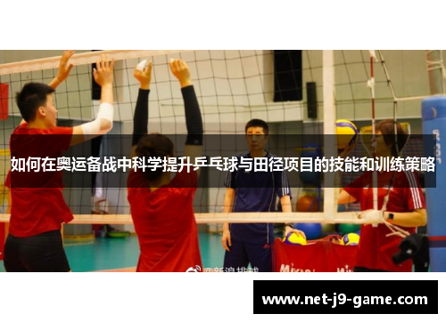 如何在奥运备战中科学提升乒乓球与田径项目的技能和训练策略