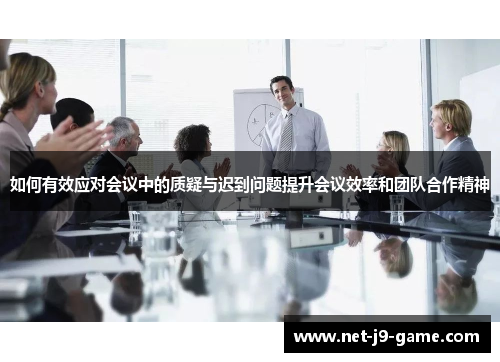 如何有效应对会议中的质疑与迟到问题提升会议效率和团队合作精神