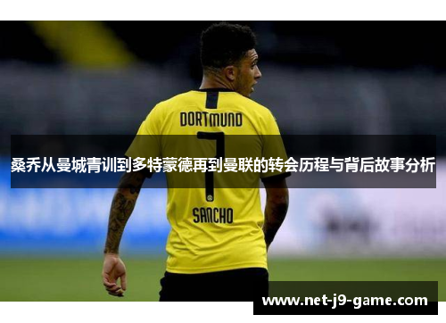 桑乔从曼城青训到多特蒙德再到曼联的转会历程与背后故事分析