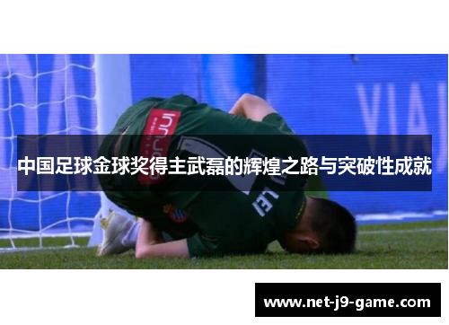 中国足球金球奖得主武磊的辉煌之路与突破性成就