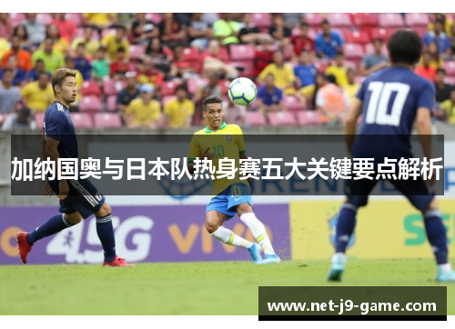 加纳国奥与日本队热身赛五大关键要点解析
