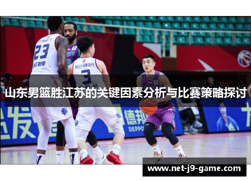 山东男篮胜江苏的关键因素分析与比赛策略探讨