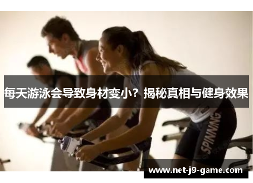 每天游泳会导致身材变小？揭秘真相与健身效果