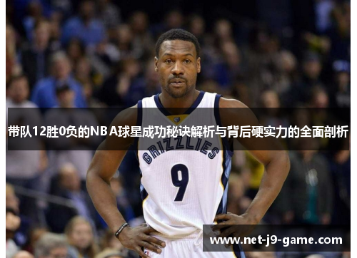 带队12胜0负的NBA球星成功秘诀解析与背后硬实力的全面剖析