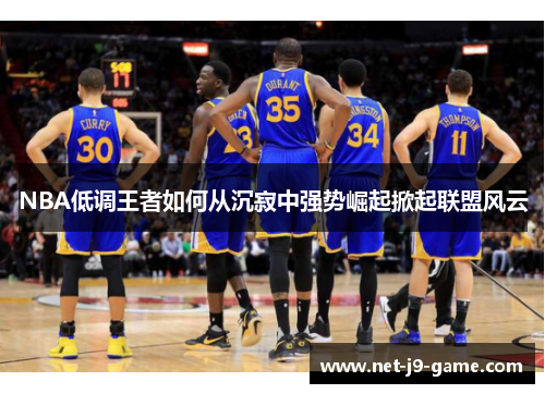 NBA低调王者如何从沉寂中强势崛起掀起联盟风云