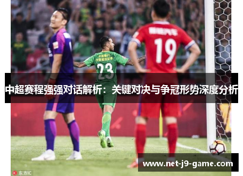 中超赛程强强对话解析：关键对决与争冠形势深度分析