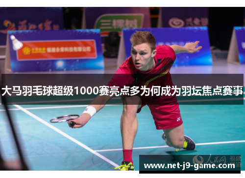 大马羽毛球超级1000赛亮点多为何成为羽坛焦点赛事
