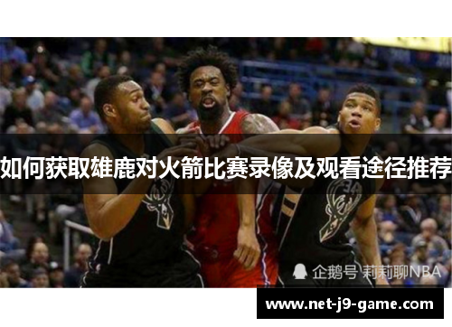 如何获取雄鹿对火箭比赛录像及观看途径推荐