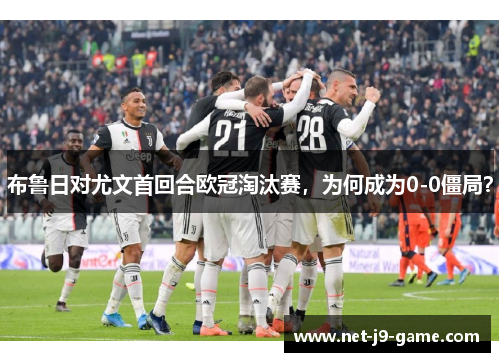 布鲁日对尤文首回合欧冠淘汰赛，为何成为0-0僵局？