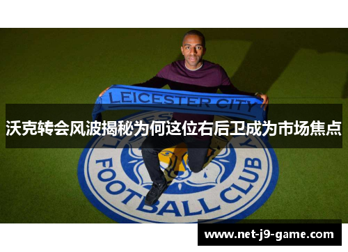 沃克转会风波揭秘为何这位右后卫成为市场焦点