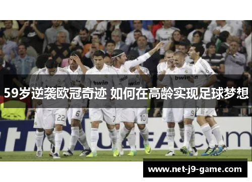 59岁逆袭欧冠奇迹 如何在高龄实现足球梦想
