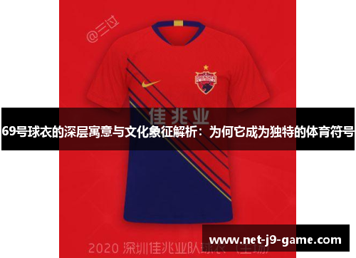 69号球衣的深层寓意与文化象征解析：为何它成为独特的体育符号