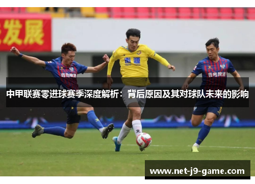 中甲联赛零进球赛季深度解析：背后原因及其对球队未来的影响