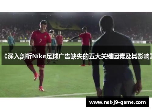 《深入剖析Nike足球广告缺失的五大关键因素及其影响》