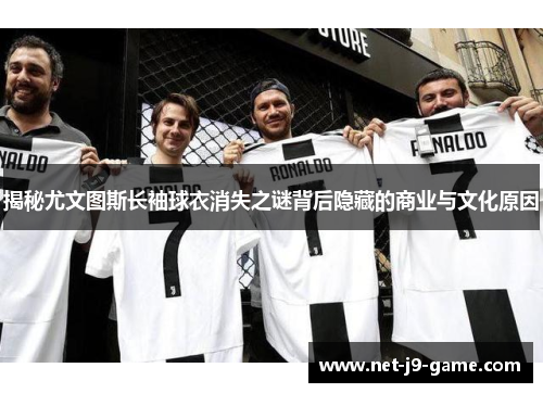 揭秘尤文图斯长袖球衣消失之谜背后隐藏的商业与文化原因