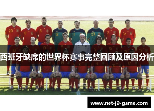 西班牙缺席的世界杯赛事完整回顾及原因分析