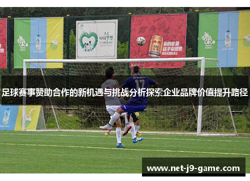 足球赛事赞助合作的新机遇与挑战分析探索企业品牌价值提升路径