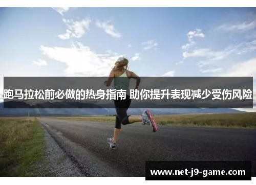 跑马拉松前必做的热身指南 助你提升表现减少受伤风险 跑马拉松前必做的热身指南 助你提升表现减少受伤风险