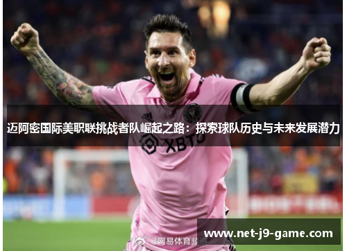 迈阿密国际美职联挑战者队崛起之路:探索球队历史与未来发展潜力 迈阿密国际美职联挑战者队崛起之路:探索球队历史与未来发展潜力