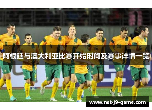 阿根廷与澳大利亚比赛开始时间及赛事详情一览 阿根廷与澳大利亚比赛开始时间及赛事详情一览