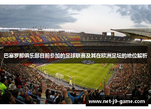 巴塞罗那俱乐部目前参加的足球联赛及其在欧洲足坛的地位解析