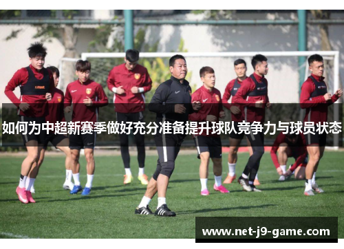 如何为中超新赛季做好充分准备提升球队竞争力与球员状态 如何为中超新赛季做好充分准备提升球队竞争力与球员状态
