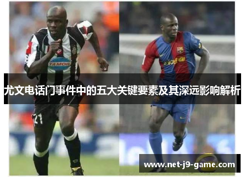 尤文电话门事件中的五大关键要素及其深远影响解析