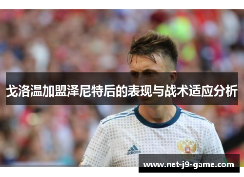 戈洛温加盟泽尼特后的表现与战术适应分析