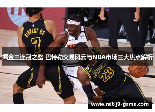 掘金三连冠之路 巴特勒交易风云与NBA市场三大焦点解析 掘金三连冠之路 巴特勒交易风云与NBA市场三大焦点解析