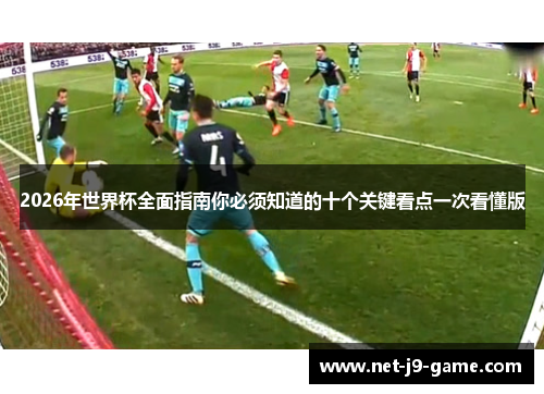 2026年世界杯全面指南你必须知道的十个关键看点一次看懂版