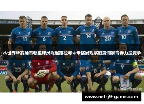 从世界杯赛场看新星球员崛起路径与未来格局观察趋势洞察青春力量竞争