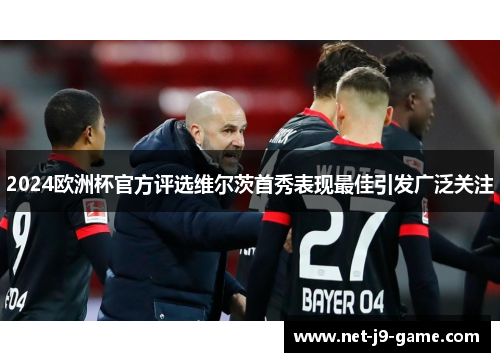 2024欧洲杯官方评选维尔茨首秀表现最佳引发广泛关注