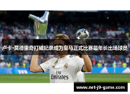 卢卡·莫德里奇打破纪录成为皇马正式比赛最年长出场球员