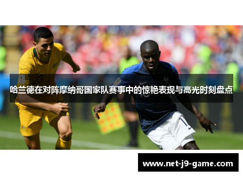 哈兰德在对阵摩纳哥国家队赛事中的惊艳表现与高光时刻盘点 哈兰德在对阵摩纳哥国家队赛事中的惊艳表现与高光时刻盘点