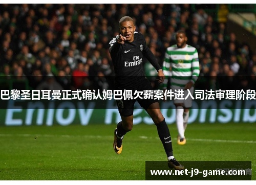 巴黎圣日耳曼正式确认姆巴佩欠薪案件进入司法审理阶段 巴黎圣日耳曼正式确认姆巴佩欠薪案件进入司法审理阶段