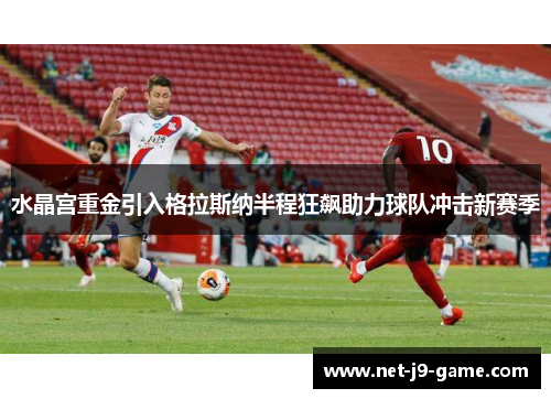 水晶宫重金引入格拉斯纳半程狂飙助力球队冲击新赛季