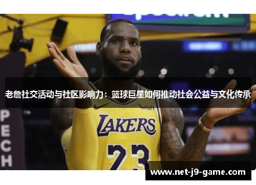 老詹社交活动与社区影响力：篮球巨星如何推动社会公益与文化传承