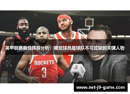 英甲联赛最佳阵容分析：哪些球员是球队不可或缺的关键人物