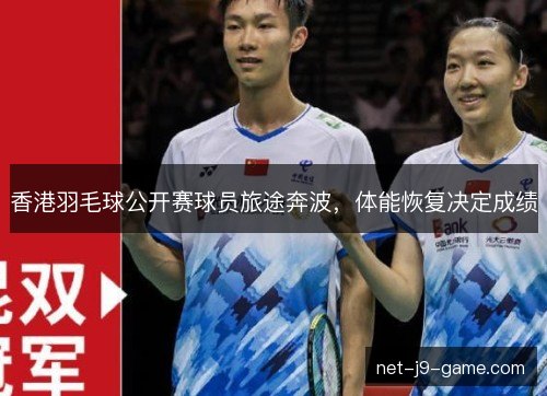 香港羽毛球公开赛球员旅途奔波，体能恢复决定成绩