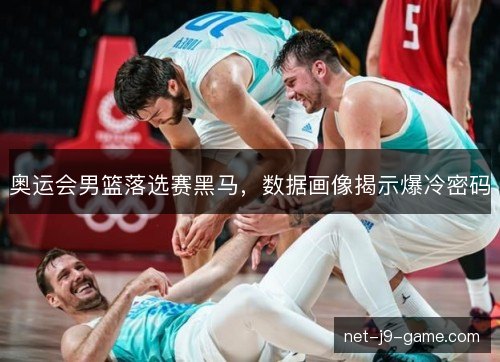 奥运会男篮落选赛黑马,数据画像揭示爆冷密码 奥运会男篮落选赛黑马,数据画像揭示爆冷密码